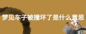 梦见车子被撞坏了是什么意思