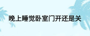 晚上睡觉卧室门开还是关