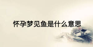 怀孕梦见鱼是什么意思