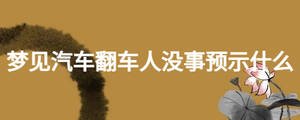 梦见汽车翻车人没事预示什么