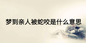 梦到亲人被蛇咬是什么意思