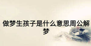 做梦生孩子是什么意思周公解梦