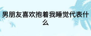 男朋友喜欢抱着我睡觉代表什么