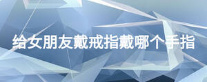 给女朋友戴戒指戴哪个手指
