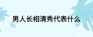 男人长相清秀代表什么