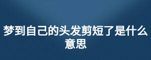 梦到自己的头发剪短了是什么意思