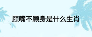 顾嘴不顾身是什么生肖