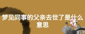 梦见同事的父亲去世了是什么意思