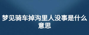 梦见骑车掉沟里人没事是什么意思