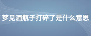 梦见酒瓶子打碎了是什么意思