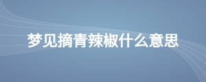 梦见摘青辣椒什么意思