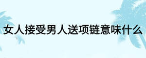 女人接受男人送项链意味什么