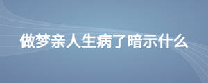 做梦亲人生病了暗示什么