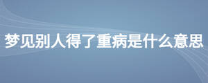 梦见别人得了重病是什么意思
