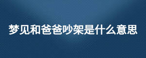 梦见和爸爸吵架是什么意思
