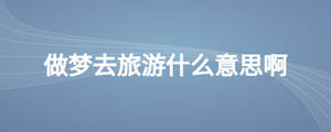 做梦去旅游什么意思啊