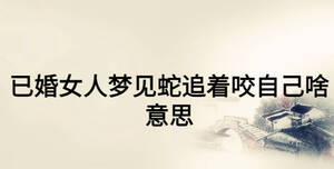 已婚女人梦见蛇追着咬自己啥意思