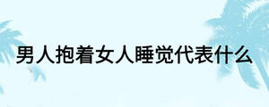 男人抱着女人睡觉代表什么