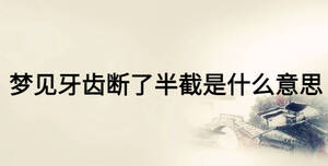 梦见牙齿断了半截是什么意思
