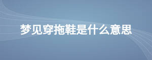 梦见穿拖鞋是什么意思