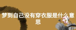 梦到自己没有穿衣服是什么意思