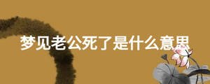 梦见老公死了是什么意思