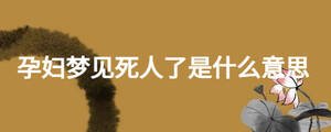 孕妇梦见死人了是什么意思