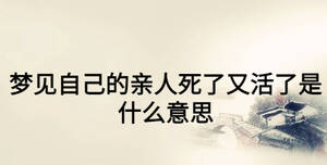 梦见自己的亲人死了又活了是什么意思