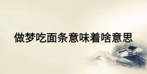 做梦吃面条意味着啥意思
