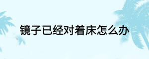 镜子已经对着床怎么办