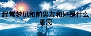 经常梦见和前男友和好是什么意思