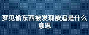 梦见偷东西被发现被追是什么意思