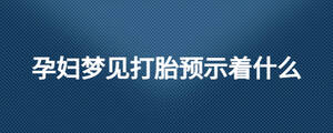 孕妇梦见打胎预示着什么