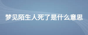 梦见陌生人死了是什么意思