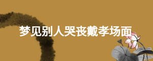 梦见别人哭丧戴孝场面
