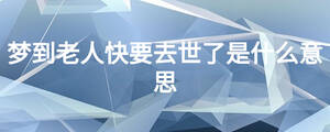 梦到老人快要去世了是什么意思