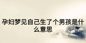 孕妇梦见自己生了个男孩是什么意思