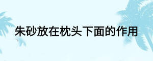 朱砂放在枕头下面的作用