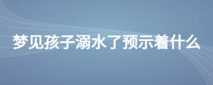梦见孩子溺水了预示着什么