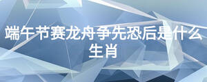端午节赛龙舟争先恐后是什么生肖