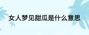 女人梦见甜瓜是什么意思