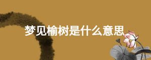 梦见榆树是什么意思