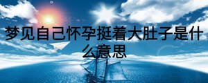 梦见自己怀孕挺着大肚子是什么意思