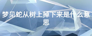 梦见蛇从树上掉下来是什么意思