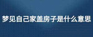 梦见自己家盖房子是什么意思