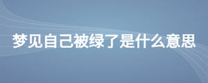 梦见自己被绿了是什么意思