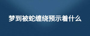 梦到被蛇缠绕预示着什么