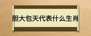 胆大包天代表什么生肖