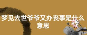 梦见去世爷爷又办丧事是什么意思