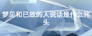 梦见和已故的人说话是什么兆头